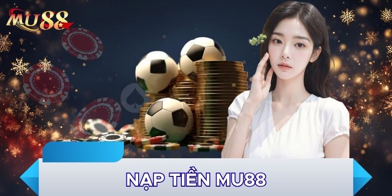 Nạp tiền MU88 là bước mở đầu quan trọng